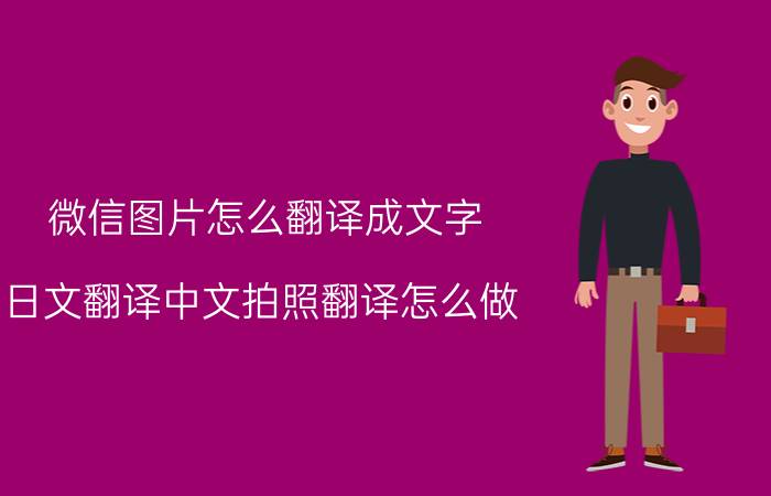 微信图片怎么翻译成文字 日文翻译中文拍照翻译怎么做？